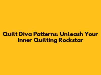 Quilt Diva Patterns: Unleash Your Inner Quilting Rockstar
