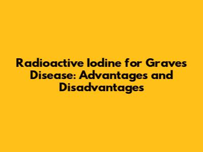 Radioactive Iodine for Graves' Disease: Advantages and Disadvantages