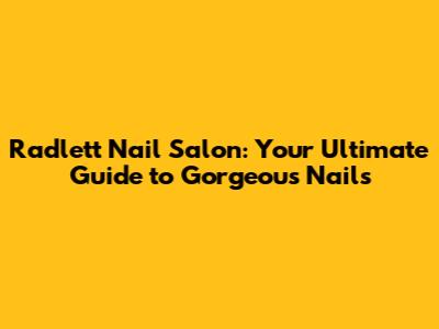 Radlett Nail Salon: Your Ultimate Guide to Gorgeous Nails
