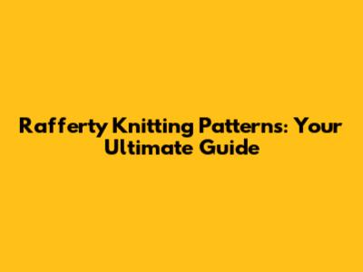 Rafferty Knitting Patterns: Your Ultimate Guide