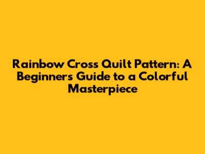 Rainbow Cross Quilt Pattern: A Beginner's Guide to a Colorful Masterpiece