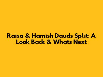 Raisa & Hamish Daud's Split: A Look Back & What's Next