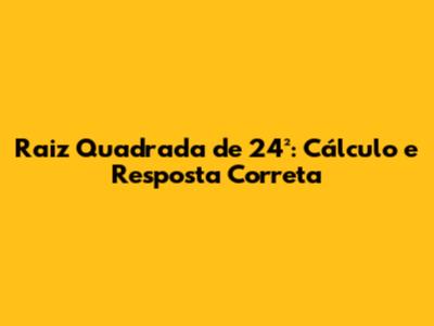 Raiz Quadrada de 24²: Cálculo e Resposta Correta