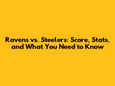 Ravens vs. Steelers: Score, Stats, and What You Need to Know