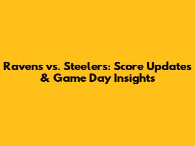 Ravens vs. Steelers: Score Updates & Game Day Insights