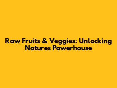 Raw Fruits & Veggies: Unlocking Nature's Powerhouse