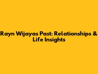 Rayn Wijaya's Past: Relationships & Life Insights