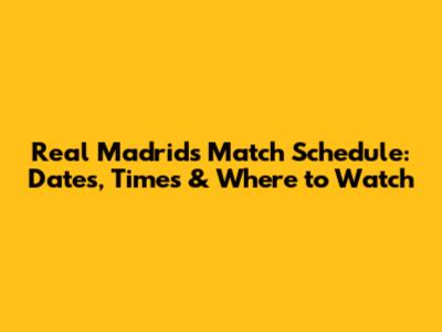 Real Madrid's Match Schedule: Dates, Times & Where to Watch