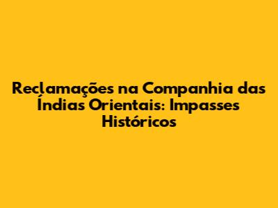 Reclamações na Companhia das Índias Orientais: Impasses Históricos