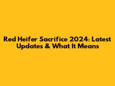 Red Heifer Sacrifice 2024: Latest Updates & What It Means