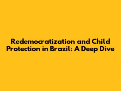 Redemocratization and Child Protection in Brazil: A Deep Dive