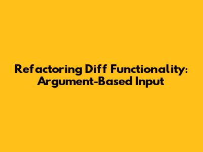 Refactoring Diff Functionality: Argument-Based Input