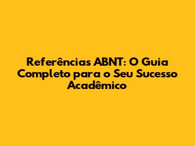 Referências ABNT: O Guia Completo para o Seu Sucesso Acadêmico