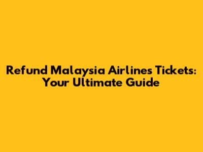 Refund Malaysia Airlines Tickets: Your Ultimate Guide