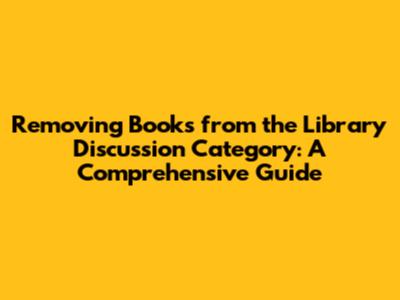 Removing Books from the Library Discussion Category: A Comprehensive Guide