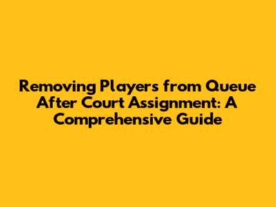 Removing Players from Queue After Court Assignment: A Comprehensive Guide