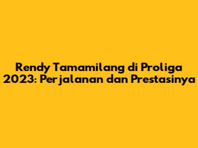 Rendy Tamamilang di Proliga 2023: Perjalanan dan Prestasinya