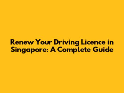Renew Your Driving Licence in Singapore: A Complete Guide