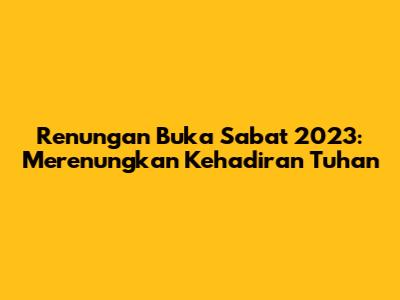 Renungan Buka Sabat 2023: Merenungkan Kehadiran Tuhan