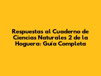 Respuestas al Cuaderno de Ciencias Naturales 2 de la Hoguera: Guía Completa