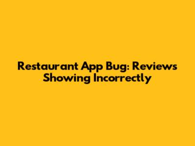 Restaurant App Bug: Reviews Showing Incorrectly