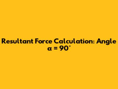 Resultant Force Calculation: Angle α = 90°