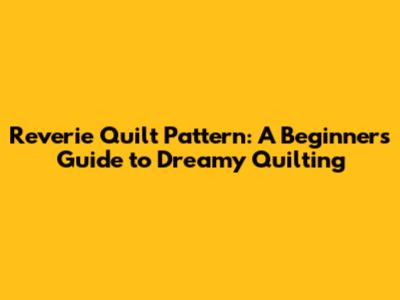Reverie Quilt Pattern: A Beginner's Guide to Dreamy Quilting