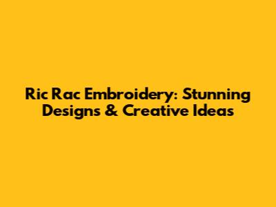 Ric Rac Embroidery: Stunning Designs & Creative Ideas