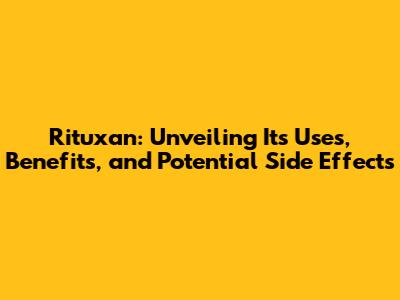 Rituxan: Unveiling Its Uses, Benefits, and Potential Side Effects