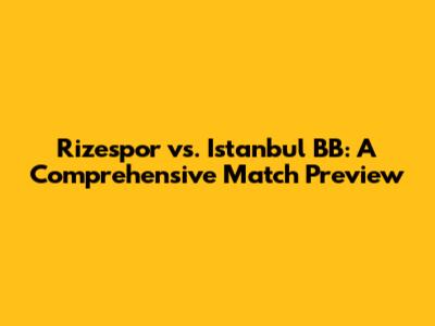 Rizespor vs. Istanbul BB: A Comprehensive Match Preview