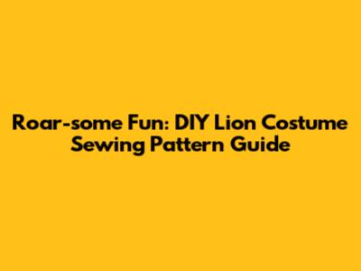 Roar-some Fun: DIY Lion Costume Sewing Pattern Guide