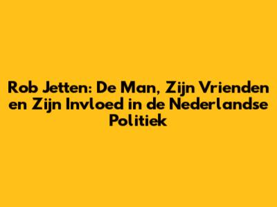 Rob Jetten: De Man, Zijn Vrienden en Zijn Invloed in de Nederlandse Politiek