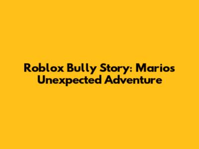 Roblox Bully Story: Mario's Unexpected Adventure