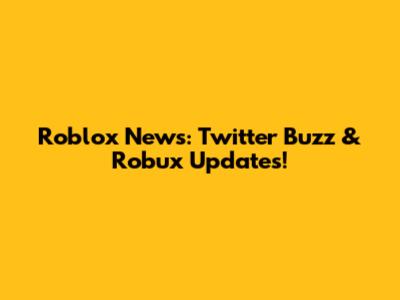 Roblox News: Twitter Buzz & Robux Updates!