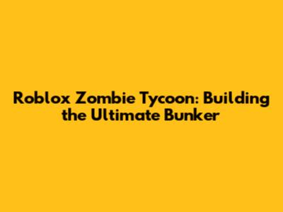 Roblox Zombie Tycoon: Building the Ultimate Bunker