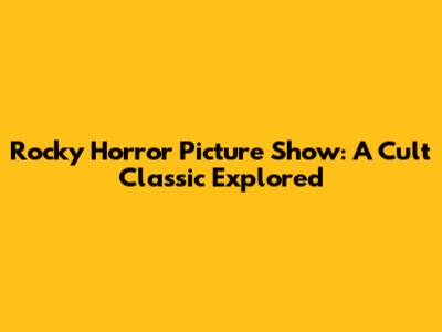Rocky Horror Picture Show: A Cult Classic Explored