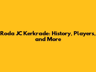 Roda JC Kerkrade: History, Players, and More