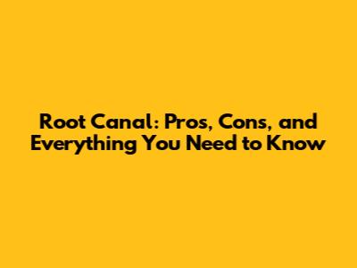 Root Canal: Pros, Cons, and Everything You Need to Know