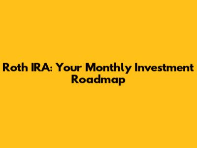 Roth IRA: Your Monthly Investment Roadmap