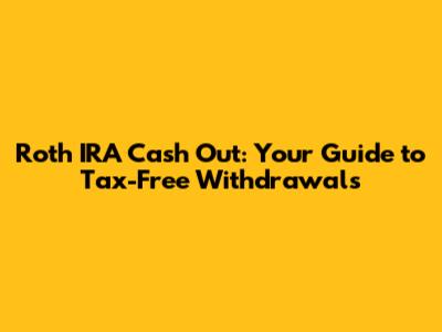 Roth IRA Cash Out: Your Guide to Tax-Free Withdrawals