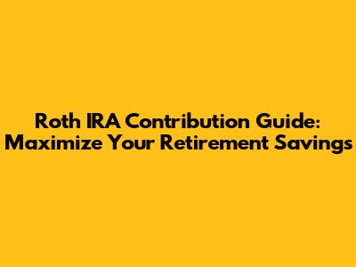 Roth IRA Contribution Guide: Maximize Your Retirement Savings