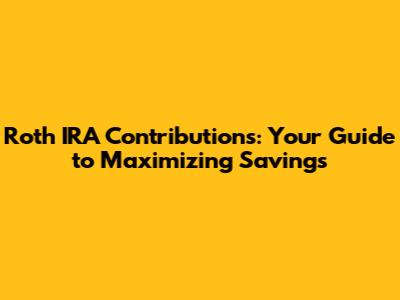 Roth IRA Contributions: Your Guide to Maximizing Savings
