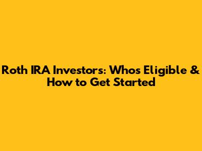 Roth IRA Investors: Who's Eligible & How to Get Started
