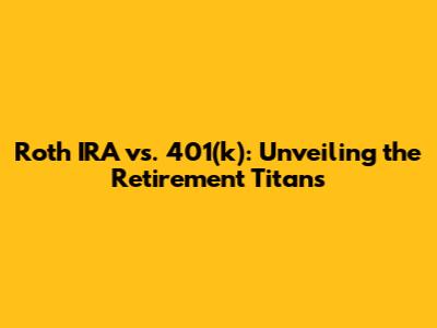 Roth IRA vs. 401(k): Unveiling the Retirement Titans