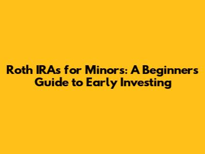 Roth IRAs for Minors: A Beginner's Guide to Early Investing