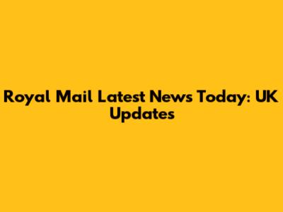 Royal Mail Latest News Today: UK Updates