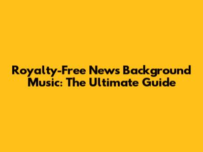 Royalty-Free News Background Music: The Ultimate Guide