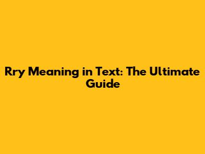 Rry Meaning in Text: The Ultimate Guide