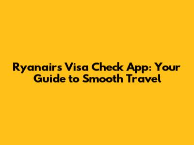 Ryanair's Visa Check App: Your Guide to Smooth Travel