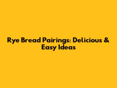 Rye Bread Pairings: Delicious & Easy Ideas